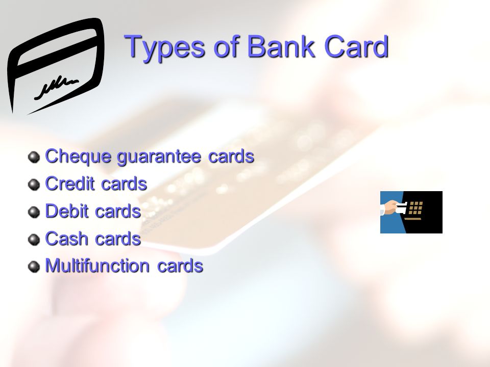 Types of Bank Card Cheque guarantee cards Credit cards Debit cards Cash cards Multifunction cards