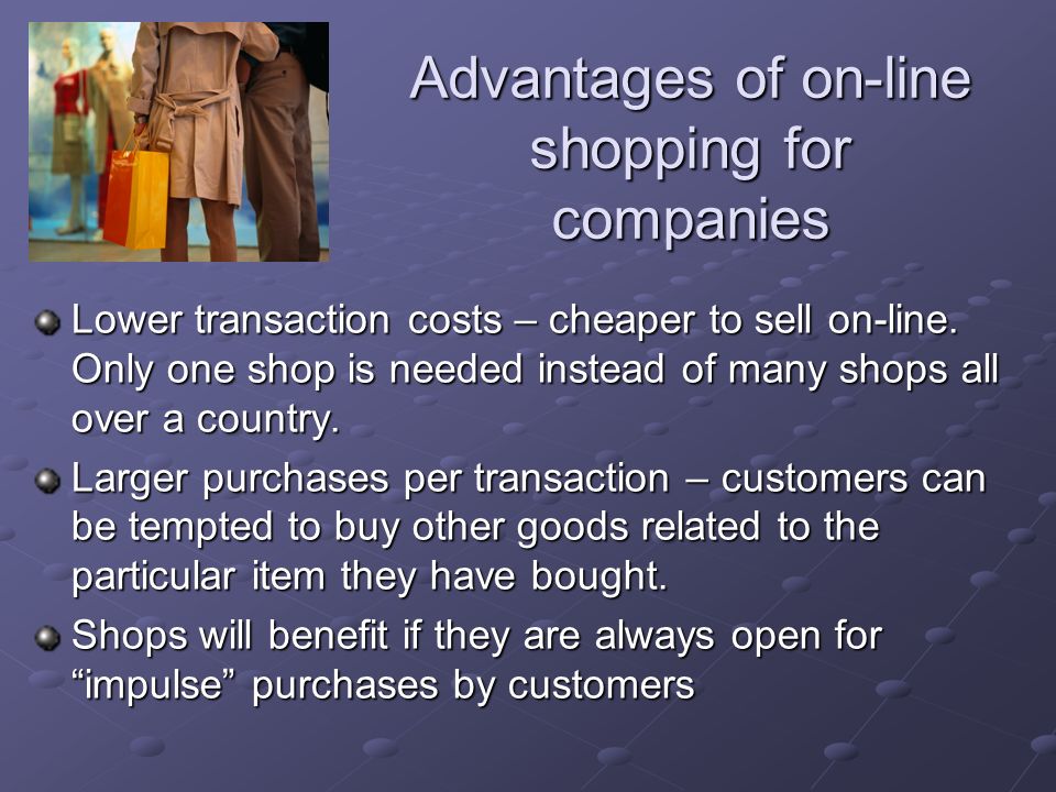 Advantages of on-line shopping for companies Lower transaction costs – cheaper to sell on-line.