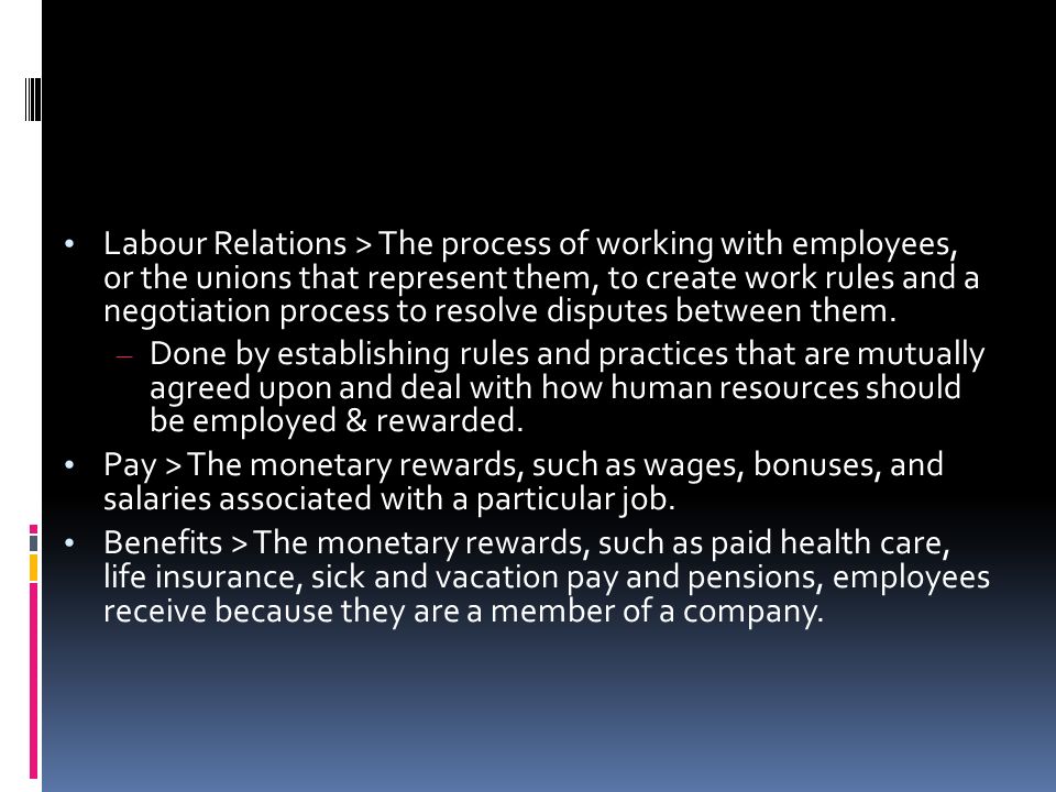 Labour Relations > The process of working with employees, or the unions that represent them, to create work rules and a negotiation process to resolve disputes between them.