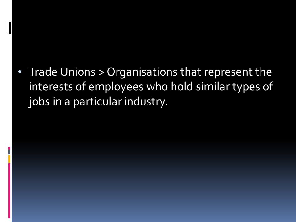 Trade Unions > Organisations that represent the interests of employees who hold similar types of jobs in a particular industry.