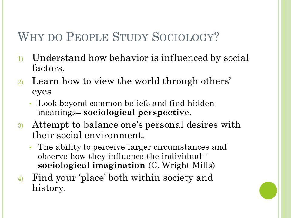 W HY DO P EOPLE S TUDY S OCIOLOGY . 1) Understand how behavior is influenced by social factors.