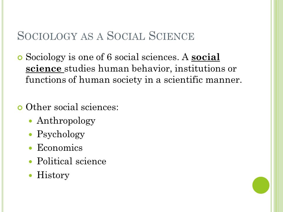 S OCIOLOGY AS A S OCIAL S CIENCE Sociology is one of 6 social sciences.