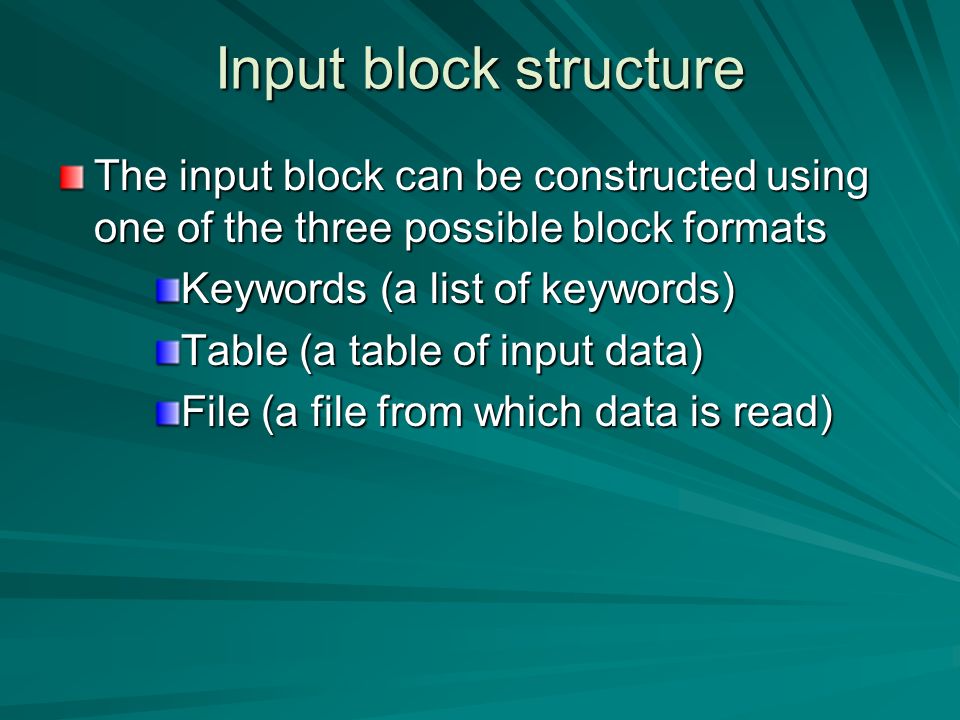 Input block structure The input block can be constructed using one of the three possible block formats Keywords (a list of keywords) Table (a table of input data) File (a file from which data is read)
