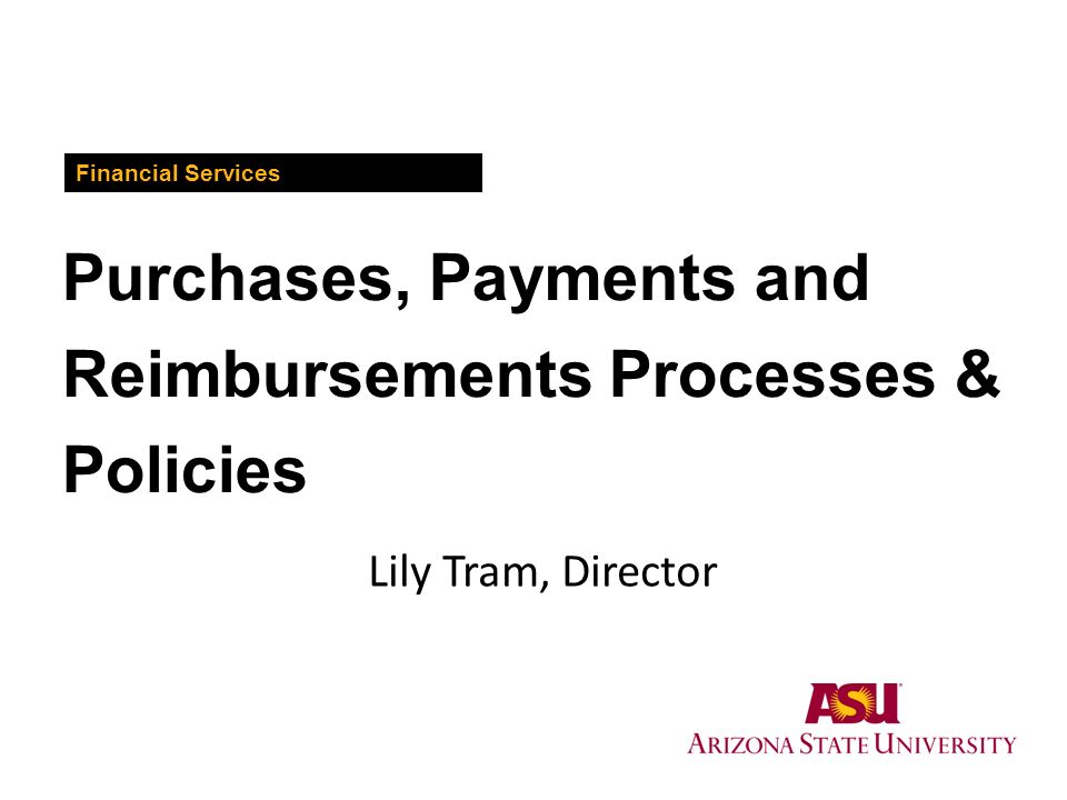 Purchases, Payments and Reimbursements Processes & Policies Financial Services Lily Tram, Director