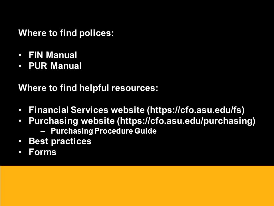 Where to find polices: FIN Manual PUR Manual Where to find helpful resources: Financial Services website (  Purchasing website (  –Purchasing Procedure Guide Best practices Forms o