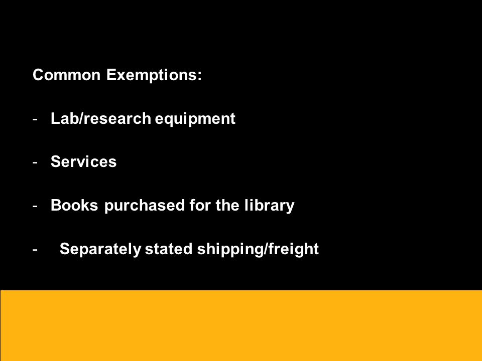 Common Exemptions: -Lab/research equipment -Services -Books purchased for the library - Separately stated shipping/freight