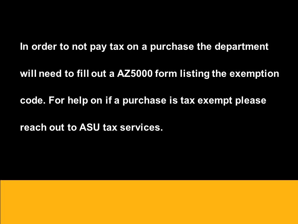 In order to not pay tax on a purchase the department will need to fill out a AZ5000 form listing the exemption code.