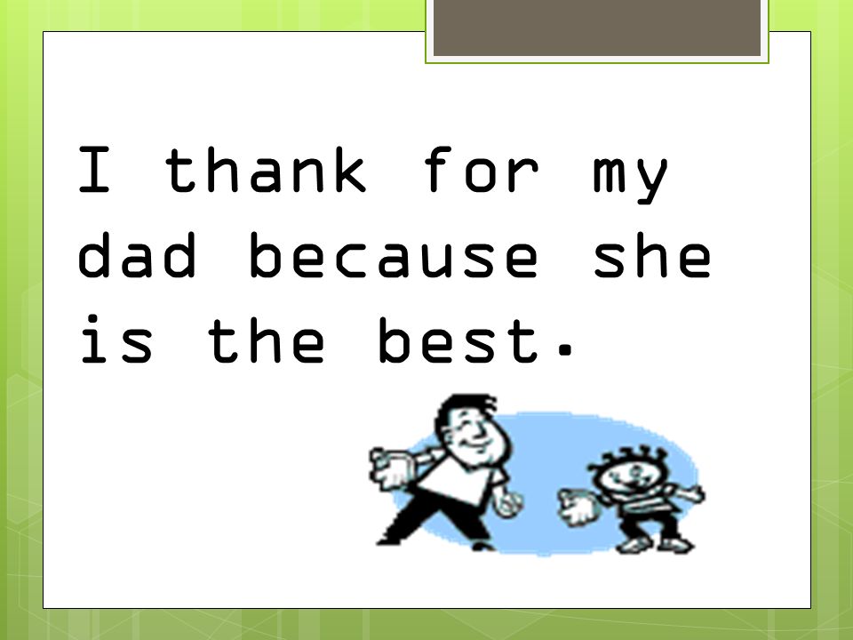 I thank for my dad because she is the best.