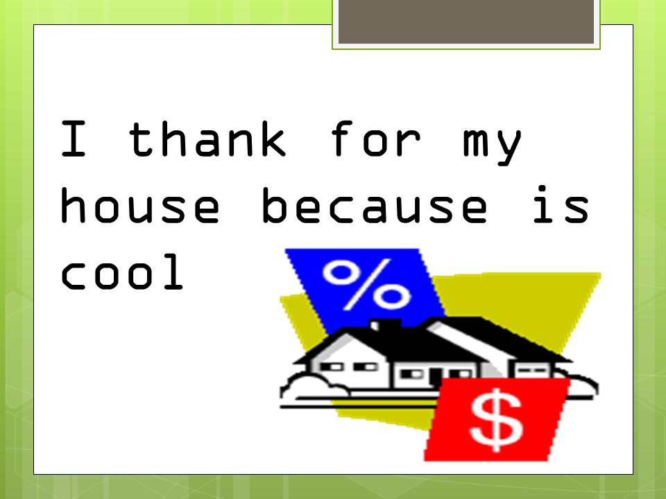 I thank for my house because is cool
