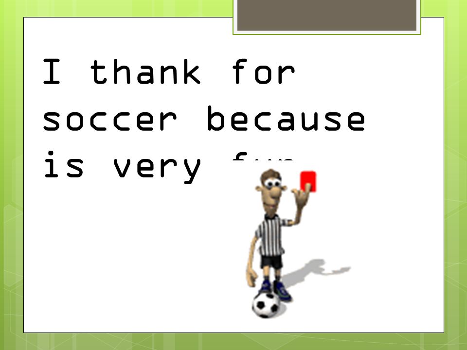 I thank for soccer because is very fun