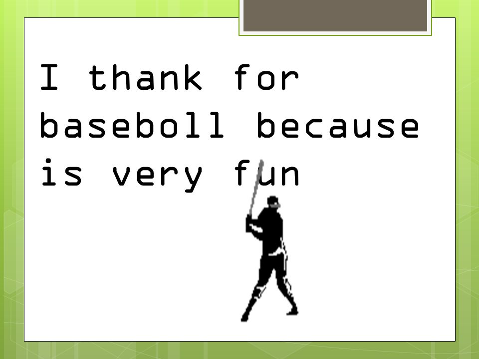 I thank for baseboll because is very fun