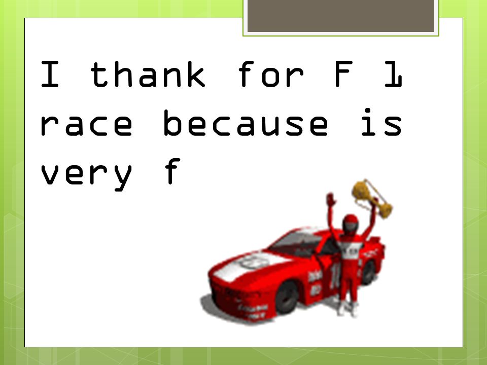 I thank for F 1 race because is very fun.