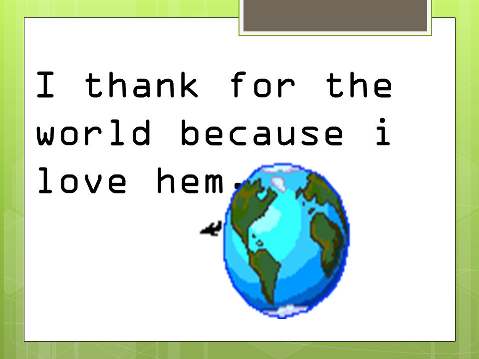 I thank for the world because i love hem.