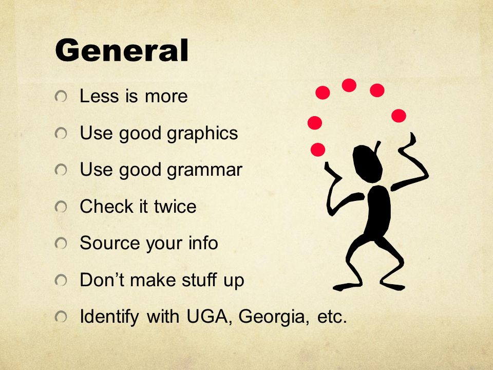 General Less is more Use good graphics Use good grammar Check it twice Source your info Don’t make stuff up Identify with UGA, Georgia, etc.