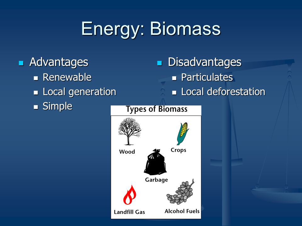Energy: Biomass Advantages Advantages Renewable Renewable Local generation Local generation Simple Simple Disadvantages Particulates Local deforestation
