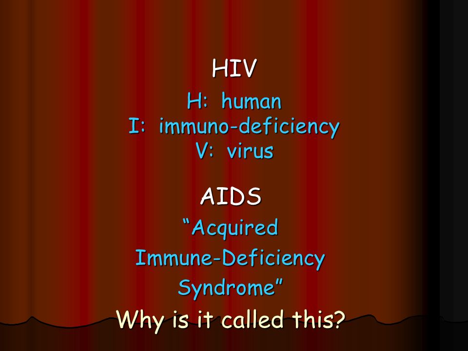 HIV H: human I: immuno-deficiency V: virus AIDS AcquiredImmune-DeficiencySyndrome Why is it called this