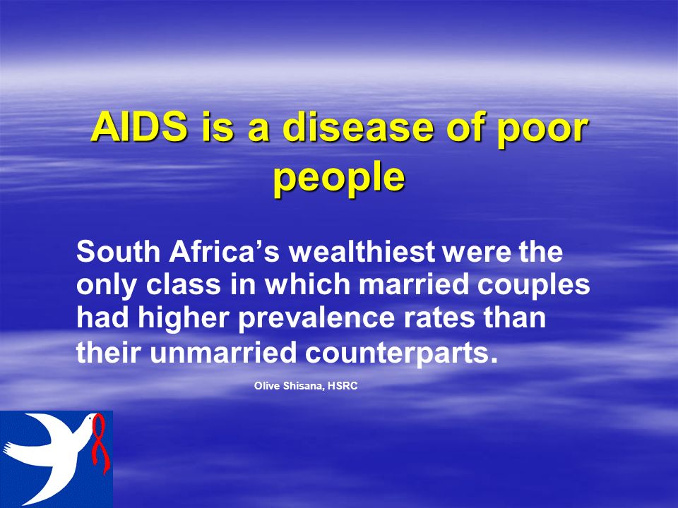 AIDS is a disease of poor people South Africa’s wealthiest were the only class in which married couples had higher prevalence rates than their unmarried counterparts.