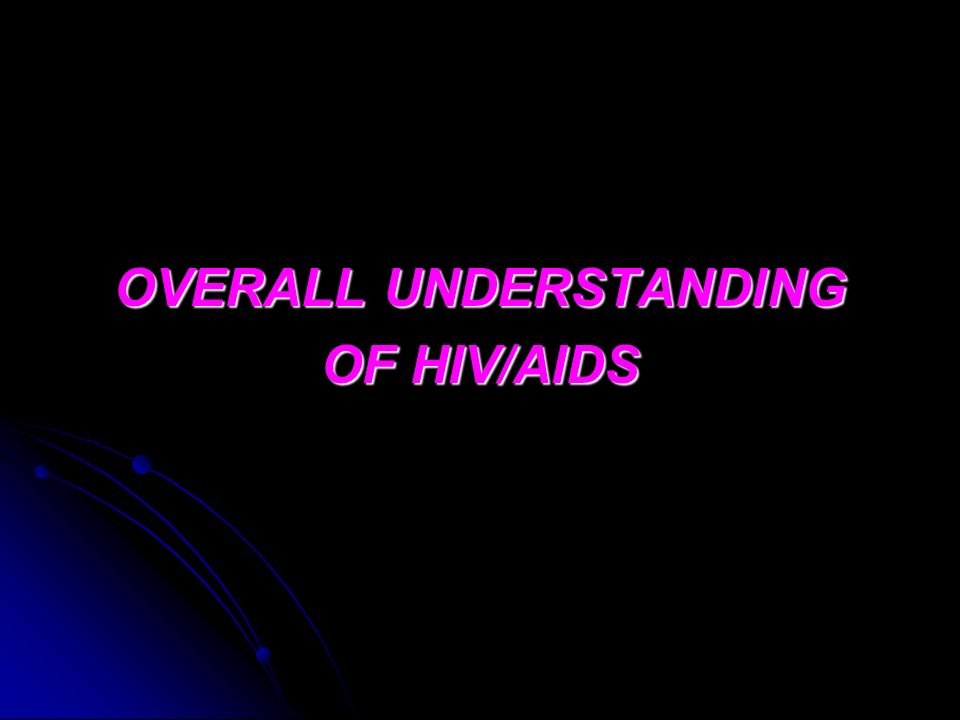 OVERALL UNDERSTANDING OF HIV/AIDS
