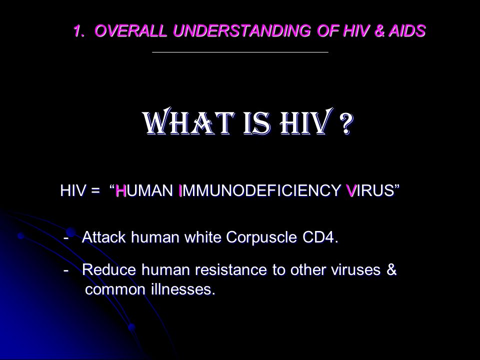 1. OVERALL UNDERSTANDING OF HIV & AIDS WHAT IS HIV .