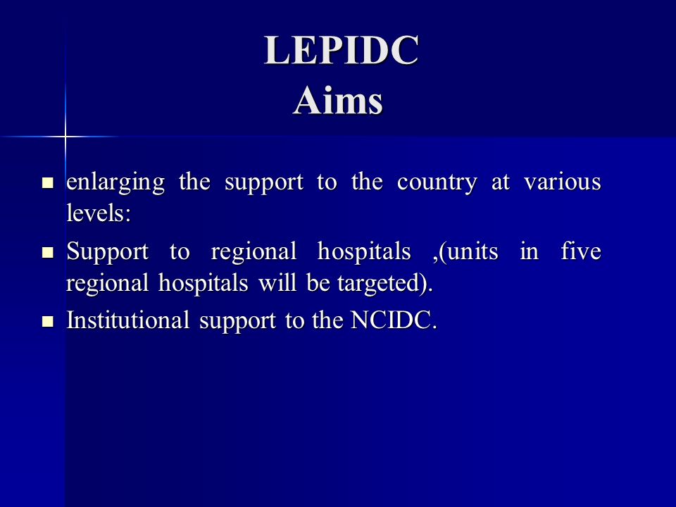 LEPIDC Aims LEPIDC Aims enlarging the support to the country at various levels: enlarging the support to the country at various levels: Support to regional hospitals,(units in five regional hospitals will be targeted).