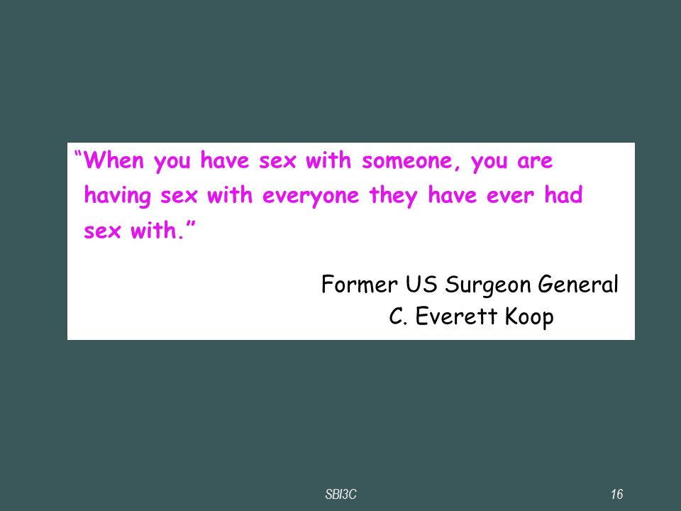 SBI3C16 When you have sex with someone, you are having sex with everyone they have ever had sex with. Former US Surgeon General C.