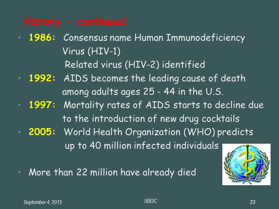 September 4, SBI3C : Consensus name Human Immunodeficiency Virus (HIV-1) ‏ Related virus (HIV-2) identified 1992: AIDS becomes the leading cause of death among adults ages in the U.S.