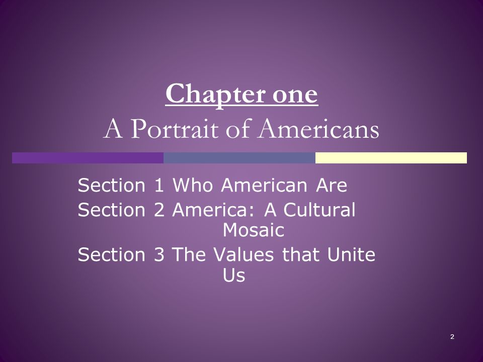 Chapter one A Portrait of Americans Section 1 Who American Are Section 2 America: A Cultural Mosaic Section 3 The Values that Unite Us 2