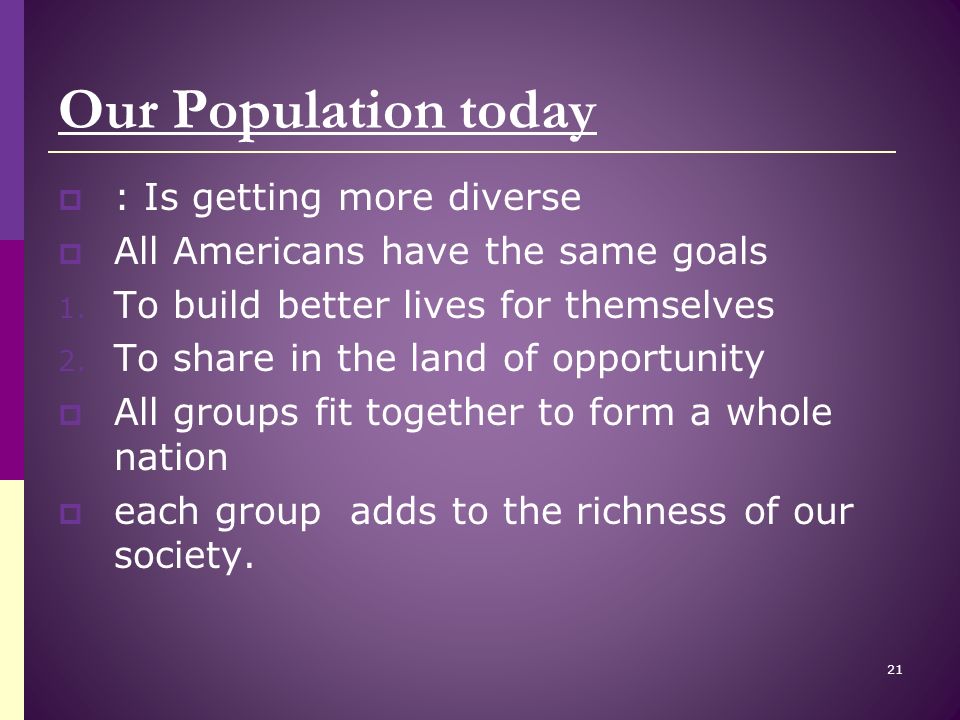 Our Population today  : Is getting more diverse  All Americans have the same goals 1.