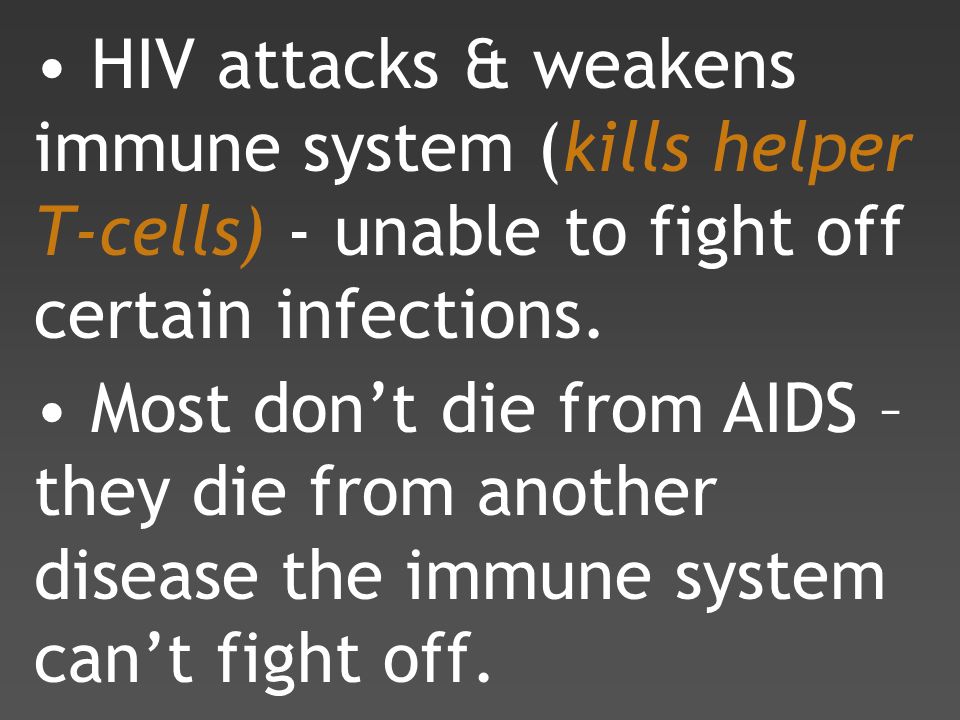 Most don’t die from AIDS – they die from another disease the immune system can’t fight off.