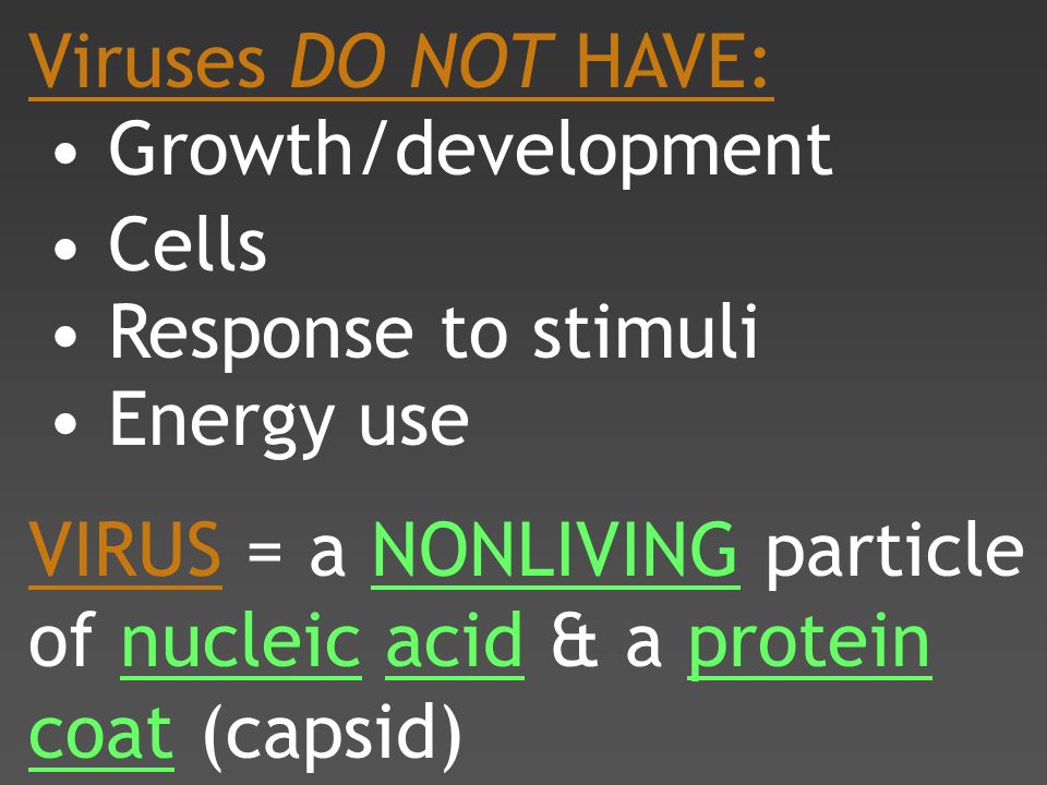 Viruses DO NOT HAVE: Growth/development Cells Response to stimuli Energy use VIRUS = a NONLIVING particle of nucleic acid & a protein coat (capsid)