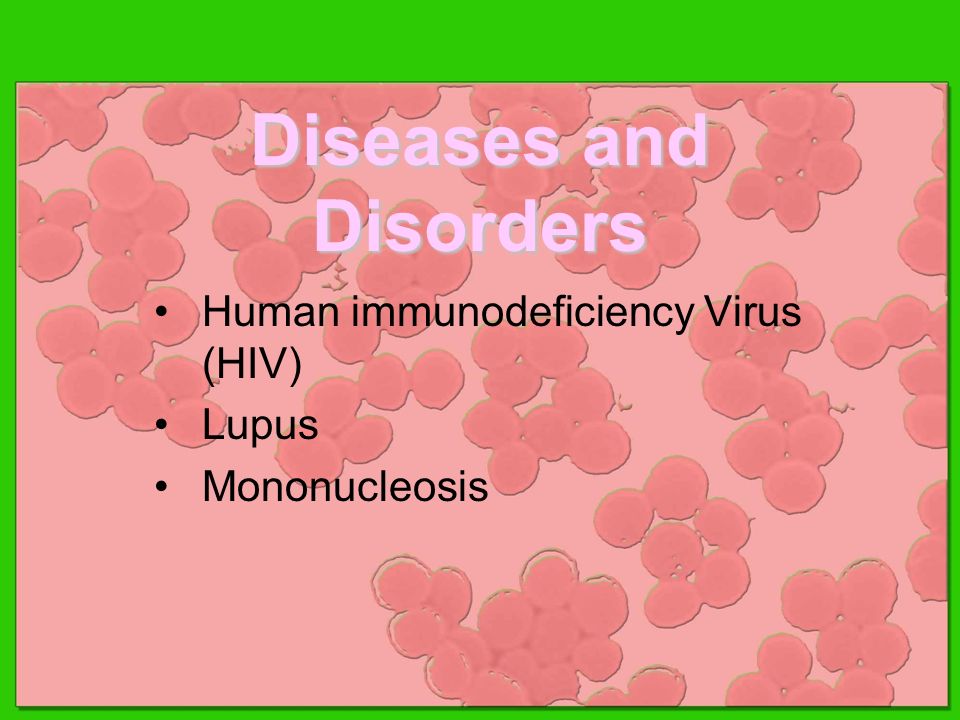Diseases and Disorders Human immunodeficiency Virus (HIV) Lupus Mononucleosis