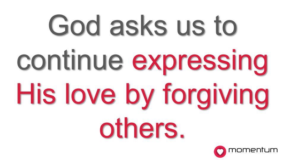 momentum God asks us to continue expressing His love by forgiving others.