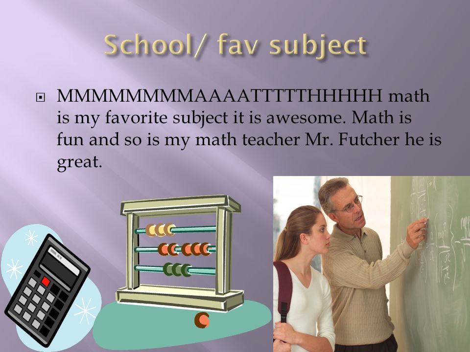  MMMMMMMMAAAATTTTTHHHHH math is my favorite subject it is awesome.