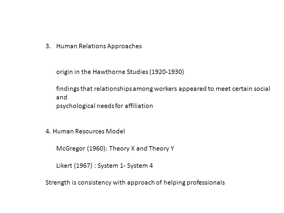 3.Human Relations Approaches origin in the Hawthorne Studies ( ) findings that relationships among workers appeared to meet certain social and psychological needs for affiliation 4.