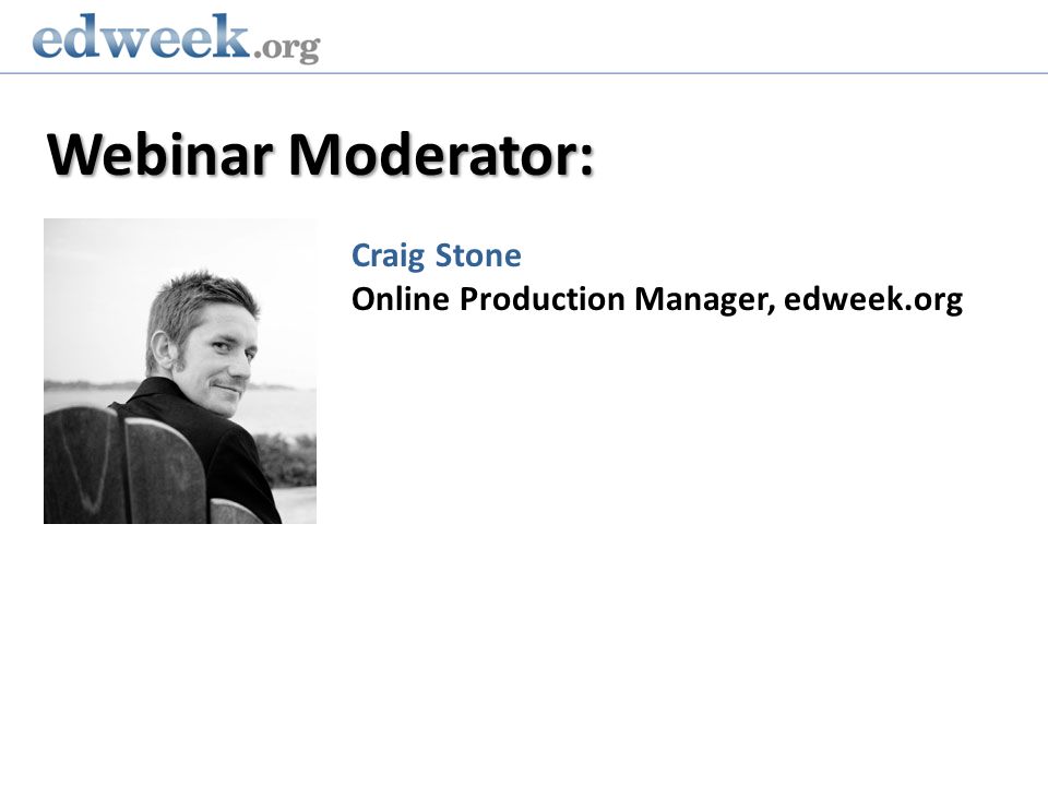 Webinar Moderator: Craig Stone Online Production Manager, edweek.org