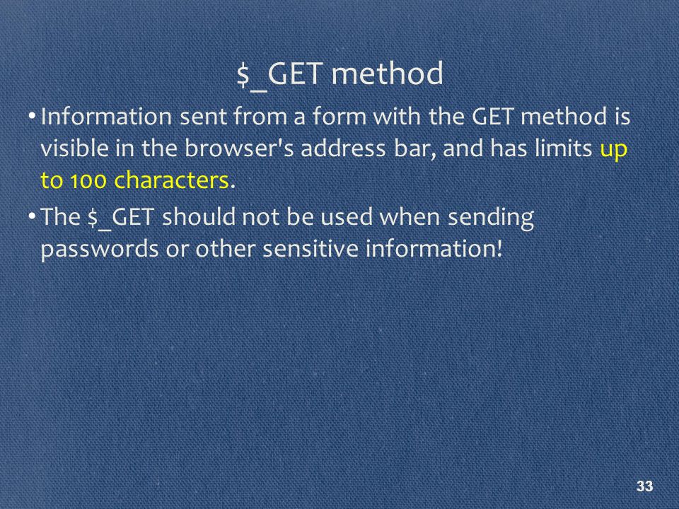 33 Information sent from a form with the GET method is visible in the browser s address bar, and has limits up to 100 characters.
