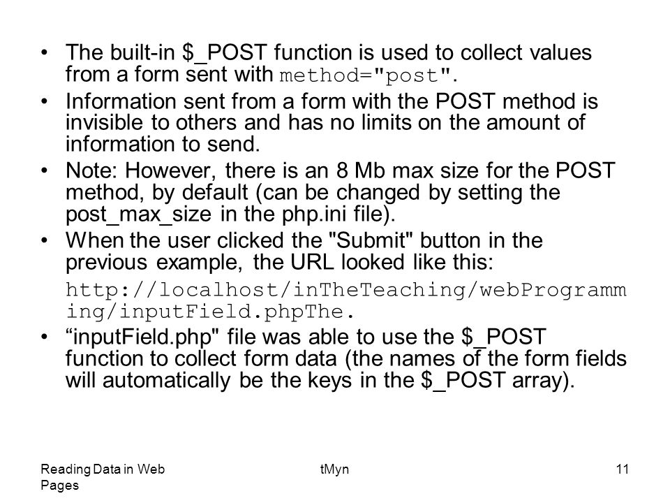Reading Data in Web Pages tMyn11 The built-in $_POST function is used to collect values from a form sent with method= post .