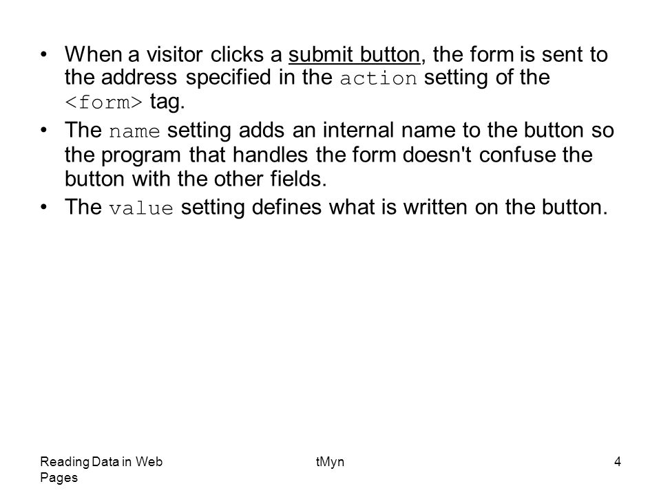 Reading Data in Web Pages tMyn4 When a visitor clicks a submit button, the form is sent to the address specified in the action setting of the tag.