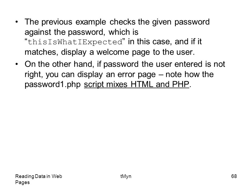 Reading Data in Web Pages tMyn68 The previous example checks the given password against the password, which is thisIsWhatIExpected in this case, and if it matches, display a welcome page to the user.
