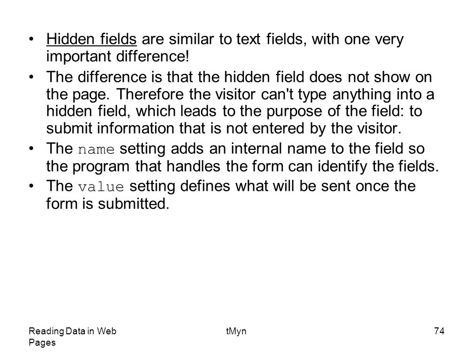 Reading Data in Web Pages tMyn74 Hidden fields are similar to text fields, with one very important difference.
