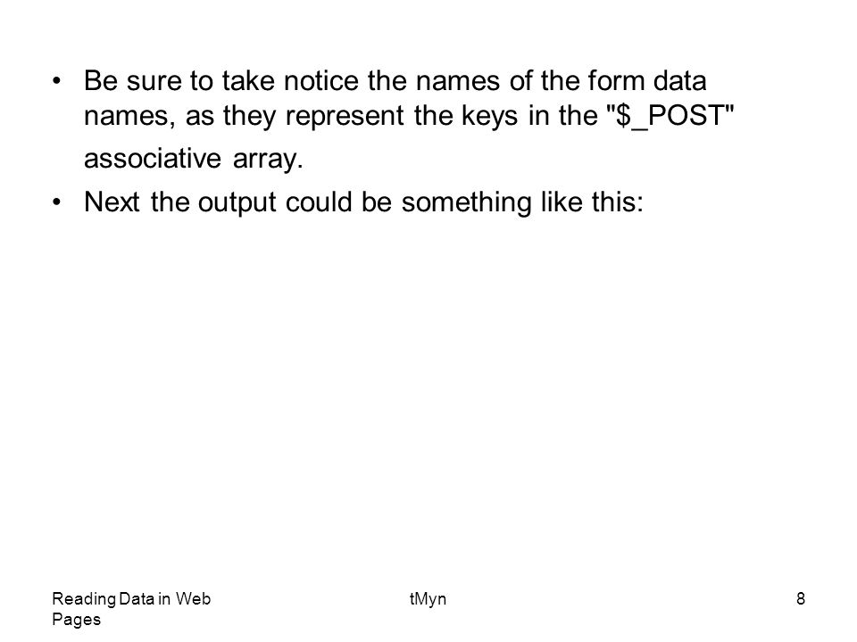Reading Data in Web Pages tMyn8 Be sure to take notice the names of the form data names, as they represent the keys in the $_POST associative array.