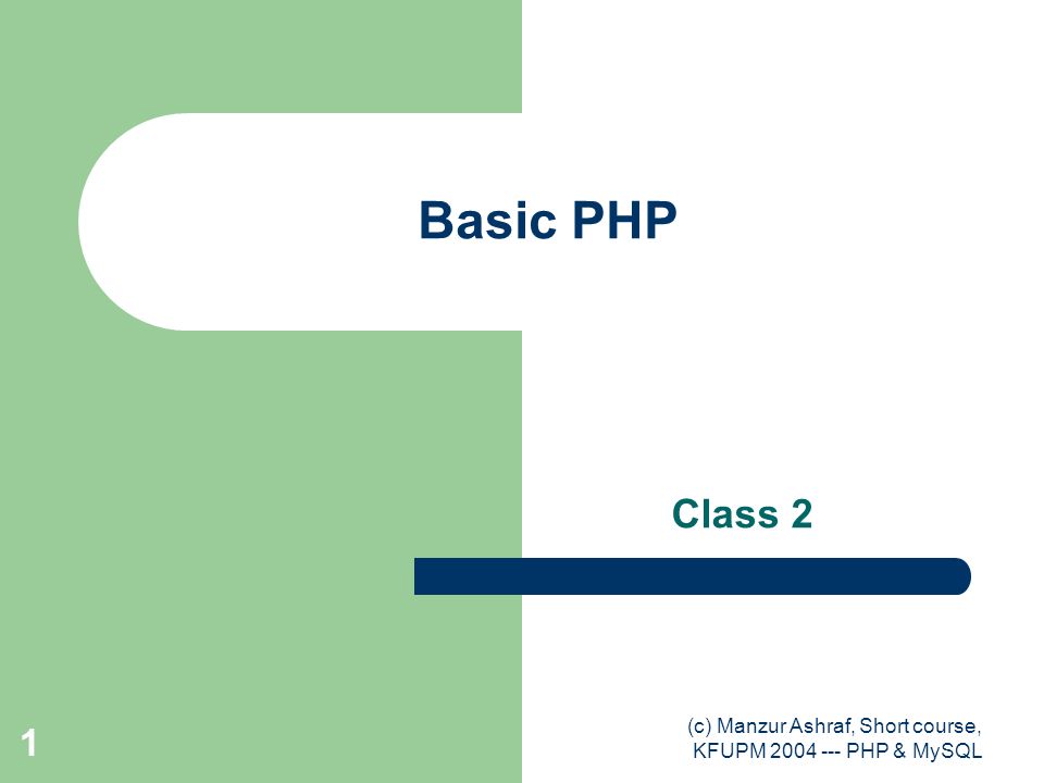 (c) Manzur Ashraf, Short course, KFUPM PHP & MySQL 1 Basic PHP Class 2