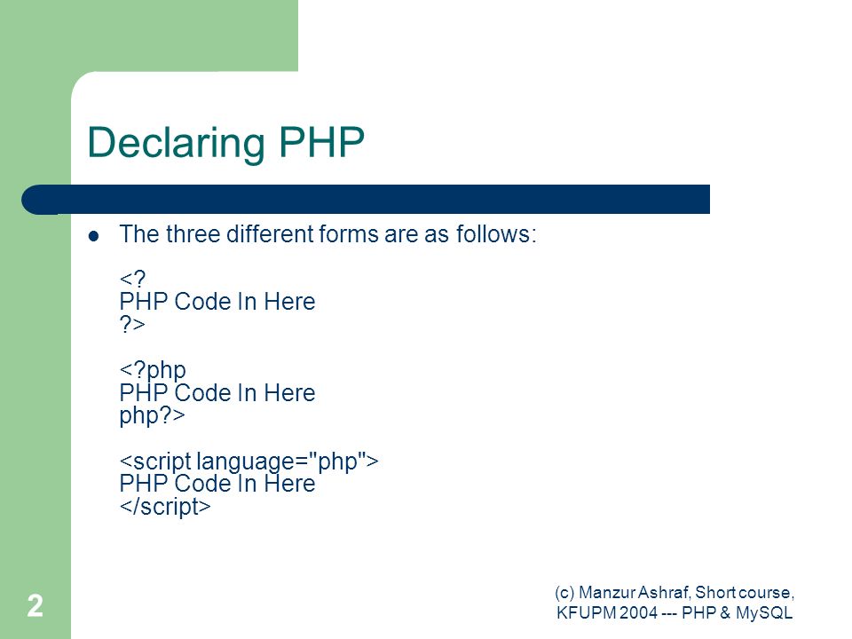 (c) Manzur Ashraf, Short course, KFUPM PHP & MySQL 2 Declaring PHP The three different forms are as follows: PHP Code In Here