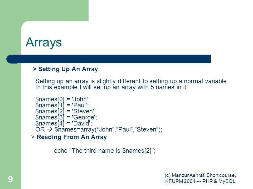 (c) Manzur Ashraf, Short course, KFUPM PHP & MySQL 9 Arrays > Setting Up An Array Setting up an array is slightly different to setting up a normal variable.