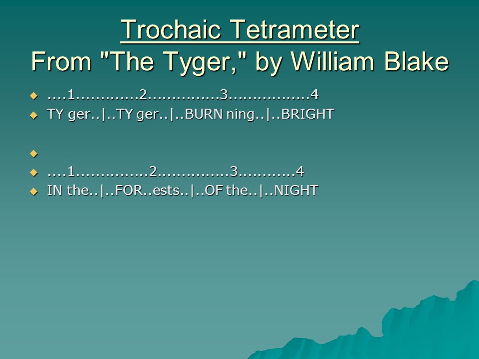 Trochaic Tetrameter From The Tyger, by William Blake   TY ger..|..TY ger..|..BURN ning..|..BRIGHT    IN the..|..FOR..ests..|..OF the..|..NIGHT