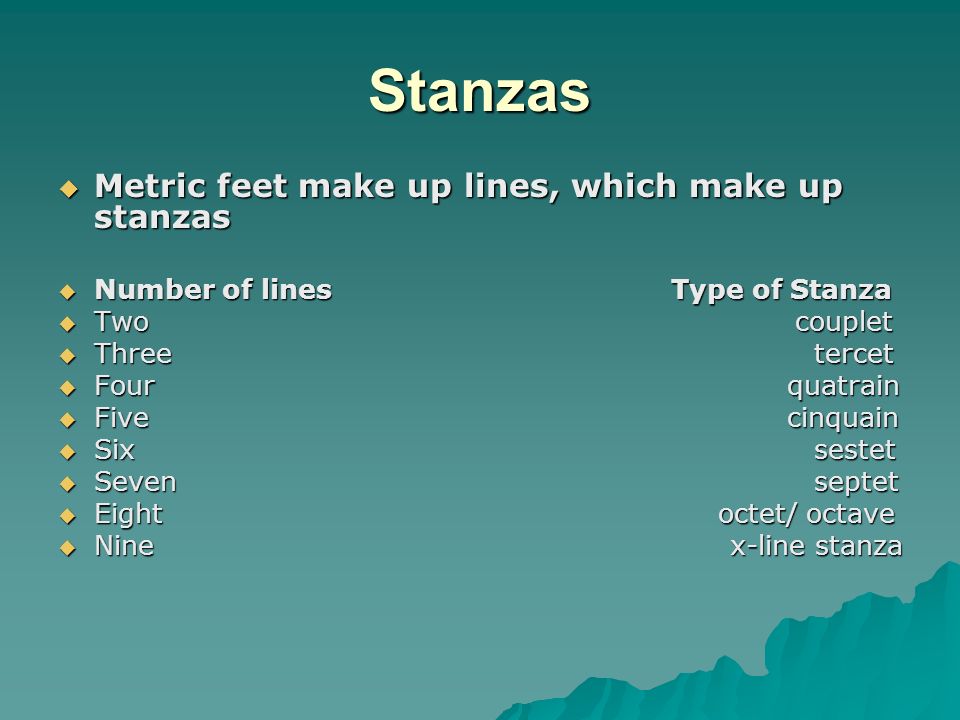 Stanzas  Metric feet make up lines, which make up stanzas  Number of lines Type of Stanza  Two couplet  Three tercet  Four quatrain  Five cinquain  Six sestet  Seven septet  Eight octet/ octave  Ninex-line stanza