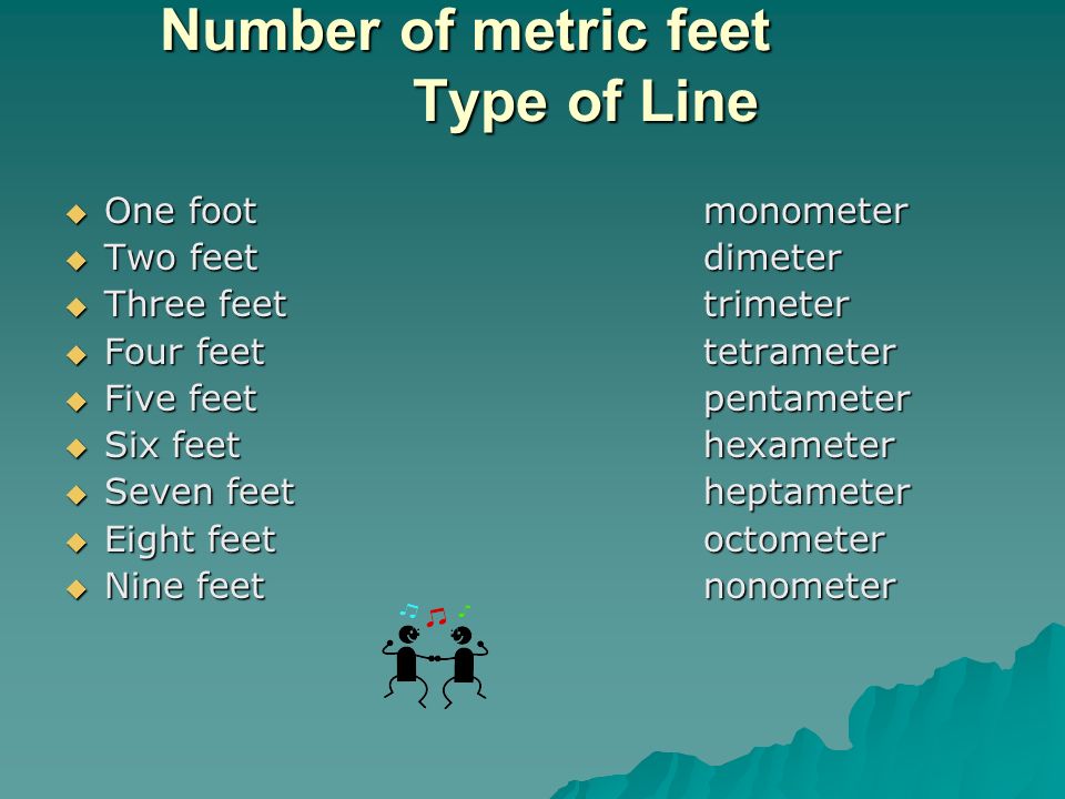 Number of metric feet Type of Line  One footmonometer  Two feetdimeter  Three feettrimeter  Four feettetrameter  Five feetpentameter  Six feethexameter  Seven feetheptameter  Eight feetoctometer  Nine feetnonometer