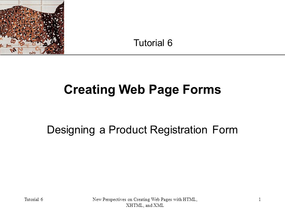 XP Tutorial 6New Perspectives on Creating Web Pages with HTML, XHTML, and XML 1 Creating Web Page Forms Designing a Product Registration Form Tutorial 6