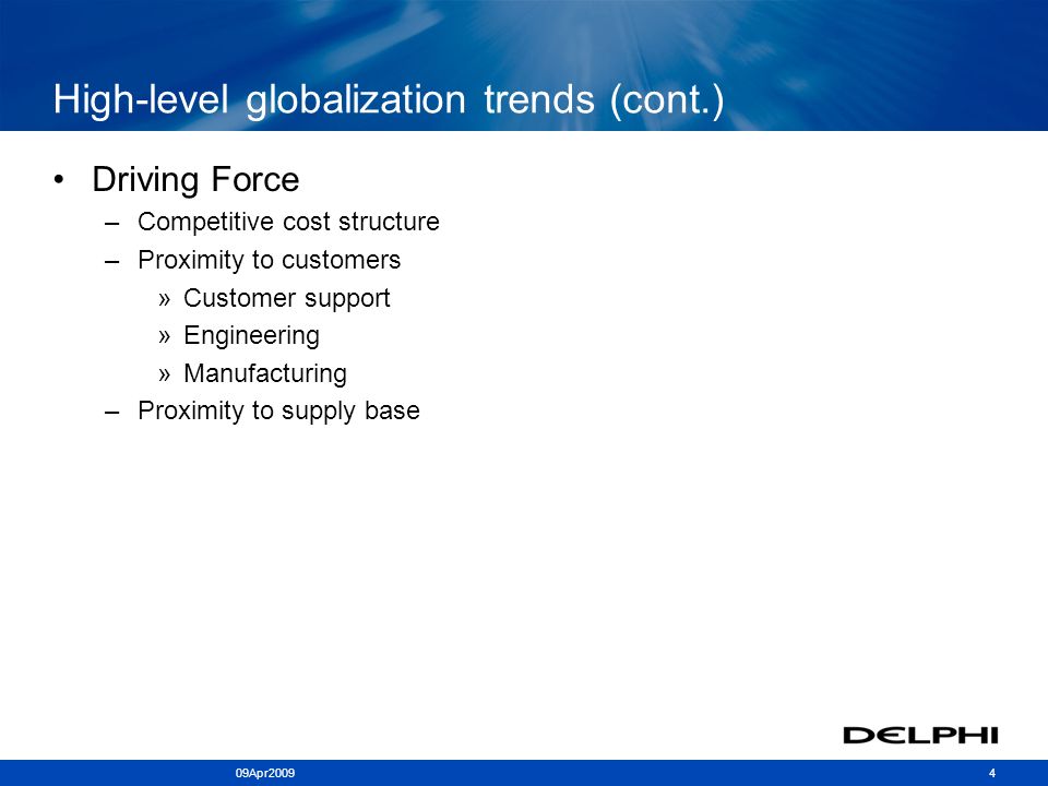 409Apr2009 High-level globalization trends (cont.) Driving Force –Competitive cost structure –Proximity to customers »Customer support »Engineering »Manufacturing –Proximity to supply base