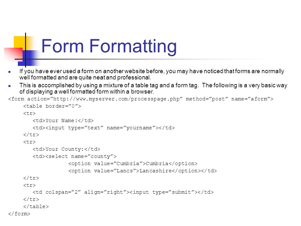 Form Formatting If you have ever used a form on another website before, you may have noticed that forms are normally well formatted and are quite neat and professional.